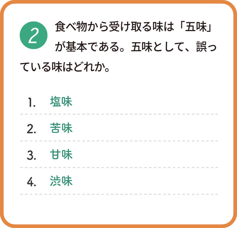 食べ物から受け取る味は「五味」が基本である。五味として、誤っている味はどれか。